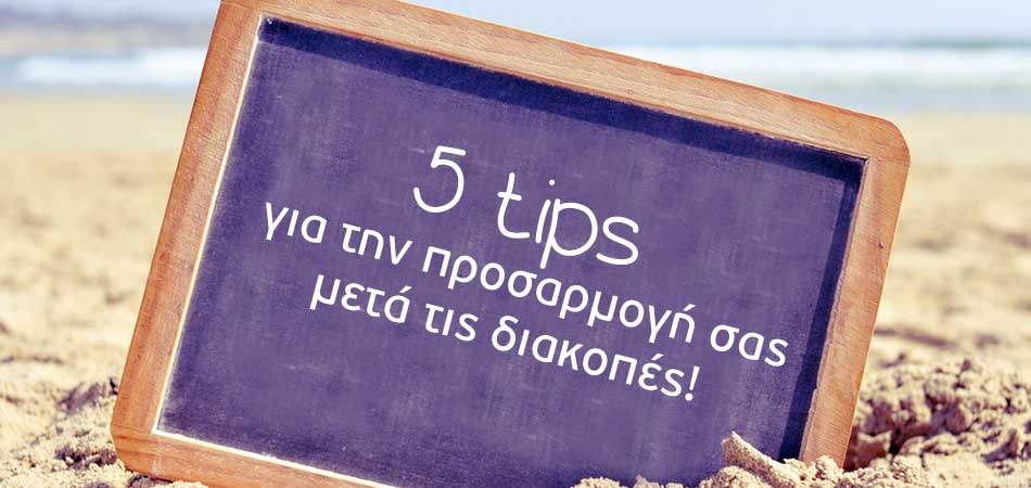 5 tips για μια ομαλή προσαρμογή μετά τις διακοπές